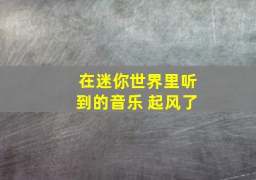 在迷你世界里听到的音乐 起风了